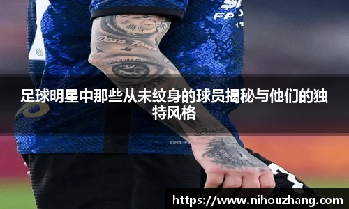 足球明星中那些从未纹身的球员揭秘与他们的独特风格