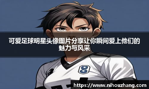 可爱足球明星头像图片分享让你瞬间爱上他们的魅力与风采