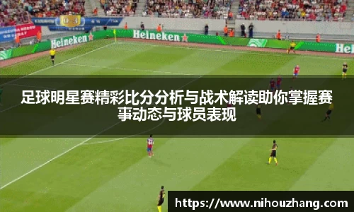 足球明星赛精彩比分分析与战术解读助你掌握赛事动态与球员表现